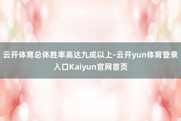 云开体育总体胜率高达九成以上-云开yun体育登录入口Kaiyun官网首页