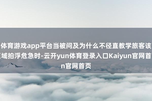 体育游戏app平台当被问及为什么不径直教学旅客该区域拍浮危急时-云开yun体育登录入口Kaiyun官网首页