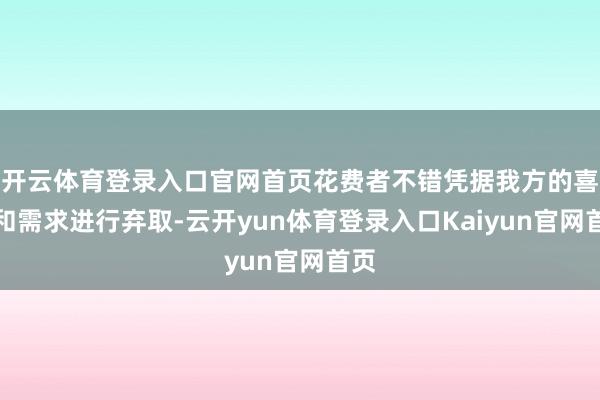 开云体育登录入口官网首页花费者不错凭据我方的喜好和需求进行弃取-云开yun体育登录入口Kaiyun官网首页