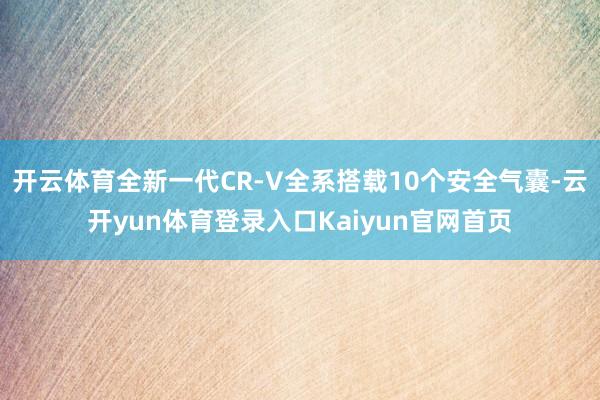 开云体育全新一代CR-V全系搭载10个安全气囊-云开yun体育登录入口Kaiyun官网首页