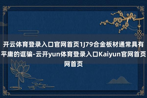 开云体育登录入口官网首页1J79合金板材通常具有平庸的诓骗-云开yun体育登录入口Kaiyun官网首页