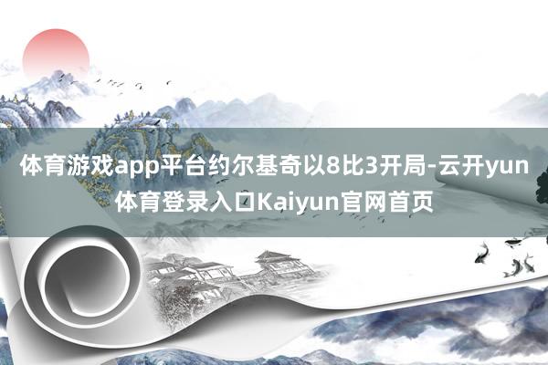 体育游戏app平台约尔基奇以8比3开局-云开yun体育登录入口Kaiyun官网首页