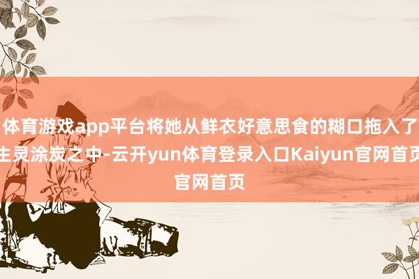 体育游戏app平台将她从鲜衣好意思食的糊口拖入了生灵涂炭之中-云开yun体育登录入口Kaiyun官网首页