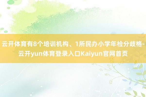 云开体育有8个培训机构、1所民办小学年检分歧格-云开yun体育登录入口Kaiyun官网首页