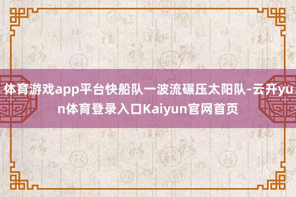 体育游戏app平台快船队一波流碾压太阳队-云开yun体育登录入口Kaiyun官网首页