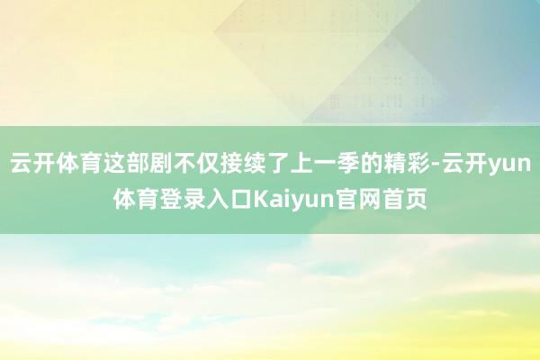 云开体育这部剧不仅接续了上一季的精彩-云开yun体育登录入口Kaiyun官网首页