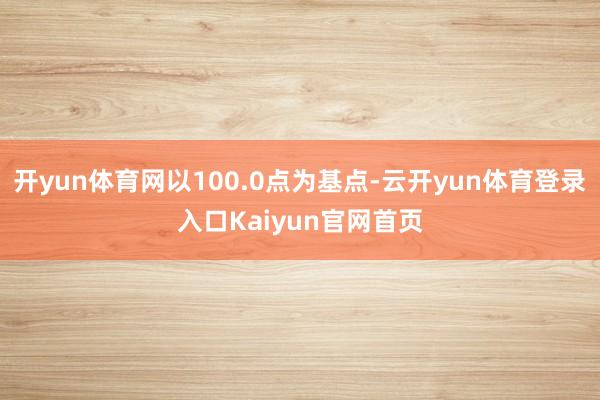 开yun体育网以100.0点为基点-云开yun体育登录入口Kaiyun官网首页