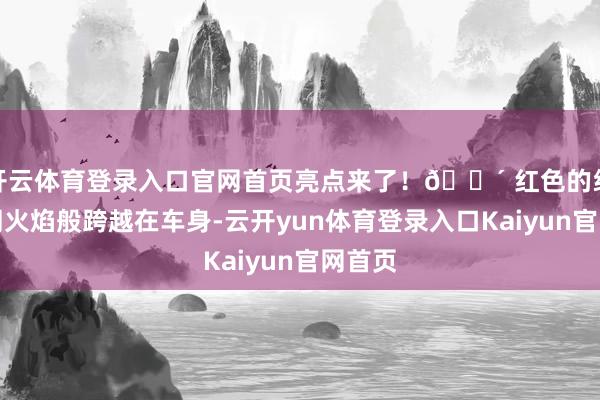 开云体育登录入口官网首页亮点来了！🔴 红色的线条如同火焰般跨越在车身-云开yun体育登录入口Kaiyun官网首页