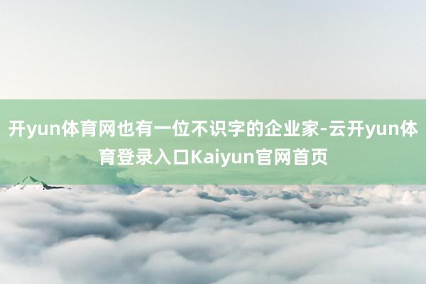 开yun体育网也有一位不识字的企业家-云开yun体育登录入口Kaiyun官网首页