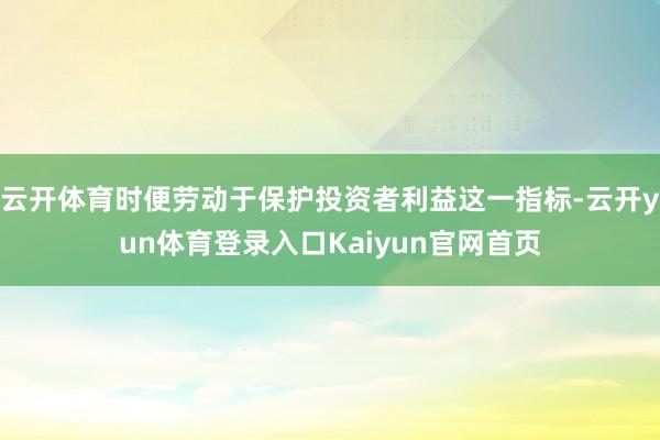 云开体育时便劳动于保护投资者利益这一指标-云开yun体育登录入口Kaiyun官网首页