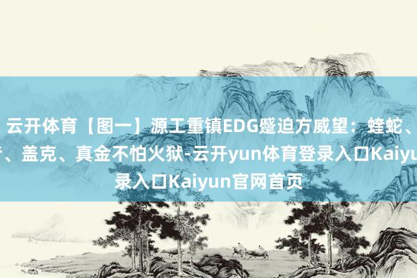 云开体育【图一】源工重镇EDG蹙迫方威望：蝰蛇、雷兹、黑梦、盖克、真金不怕火狱-云开yun体育登录入口Kaiyun官网首页