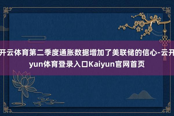 开云体育第二季度通胀数据增加了美联储的信心-云开yun体育登录入口Kaiyun官网首页