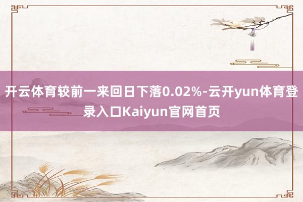 开云体育较前一来回日下落0.02%-云开yun体育登录入口Kaiyun官网首页