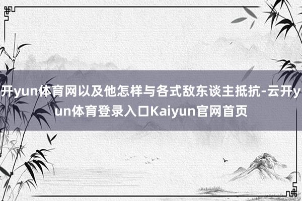 开yun体育网以及他怎样与各式敌东谈主抵抗-云开yun体育登录入口Kaiyun官网首页