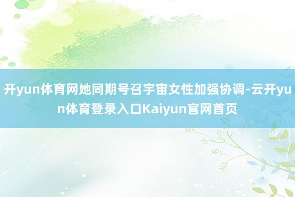 开yun体育网她同期号召宇宙女性加强协调-云开yun体育登录入口Kaiyun官网首页