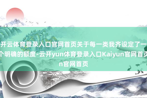 开云体育登录入口官网首页关于每一类我齐设定了一个明确的额度-云开yun体育登录入口Kaiyun官网首页