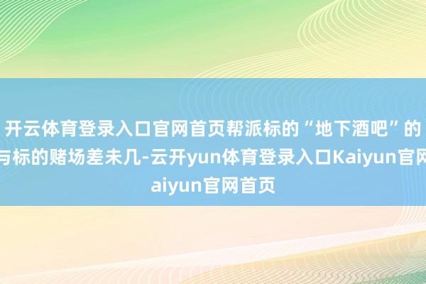 开云体育登录入口官网首页帮派标的“地下酒吧”的样式与标的赌场差未几-云开yun体育登录入口Kaiyun官网首页