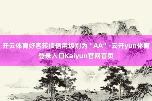 开云体育好客转债信用级别为“AA”-云开yun体育登录入口Kaiyun官网首页