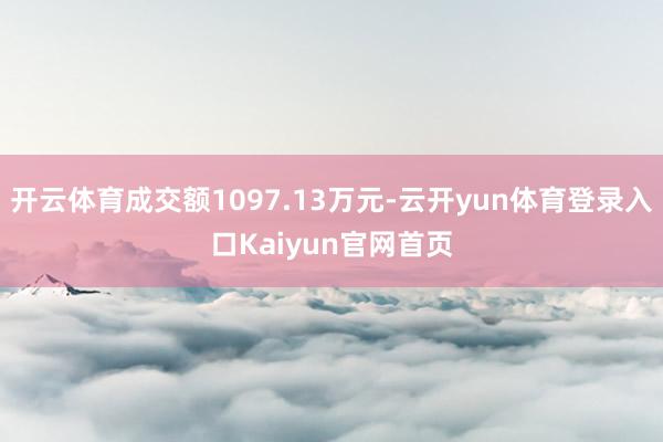 开云体育成交额1097.13万元-云开yun体育登录入口Kaiyun官网首页