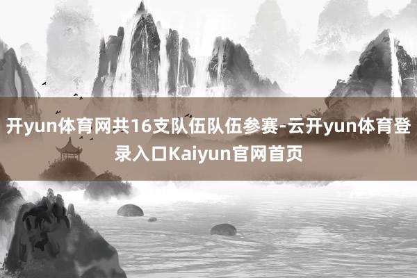 开yun体育网共16支队伍队伍参赛-云开yun体育登录入口Kaiyun官网首页