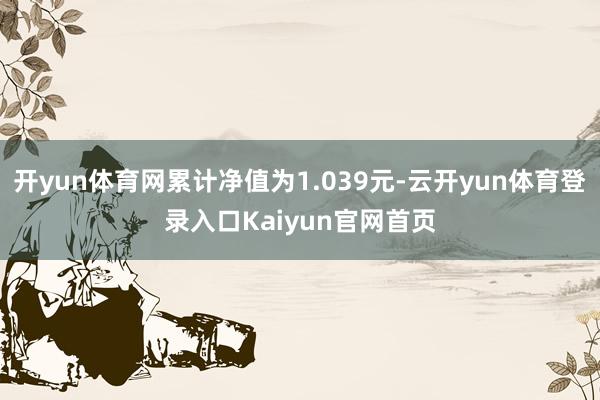 开yun体育网累计净值为1.039元-云开yun体育登录入口Kaiyun官网首页