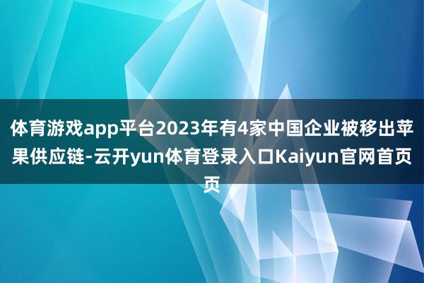 体育游戏app平台2023年有4家中国企业被移出苹果供应链-云开yun体育登录入口Kaiyun官网首页