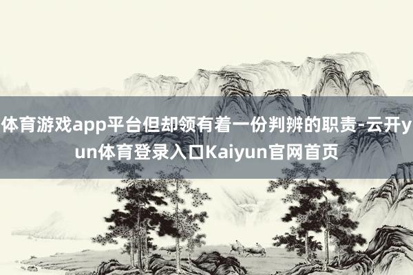 体育游戏app平台但却领有着一份判辨的职责-云开yun体育登录入口Kaiyun官网首页