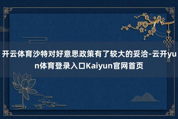 开云体育沙特对好意思政策有了较大的妥洽-云开yun体育登录入口Kaiyun官网首页