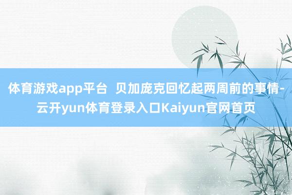 体育游戏app平台  贝加庞克回忆起两周前的事情-云开yun体育登录入口Kaiyun官网首页