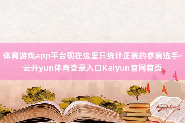 体育游戏app平台现在这里只统计正赛的参赛选手-云开yun体育登录入口Kaiyun官网首页