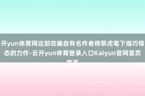 开yun体育网这部改编自有名作者柳翠虎笔下细巧情态的力作-云开yun体育登录入口Kaiyun官网首页