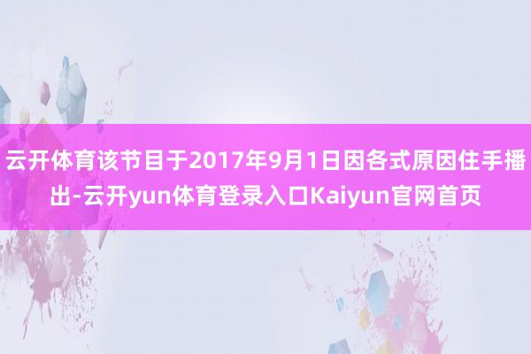 云开体育该节目于2017年9月1日因各式原因住手播出-云开yun体育登录入口Kaiyun官网首页