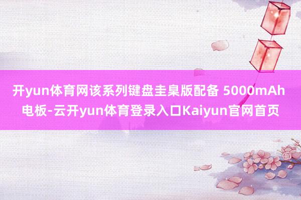 开yun体育网该系列键盘圭臬版配备 5000mAh 电板-云开yun体育登录入口Kaiyun官网首页