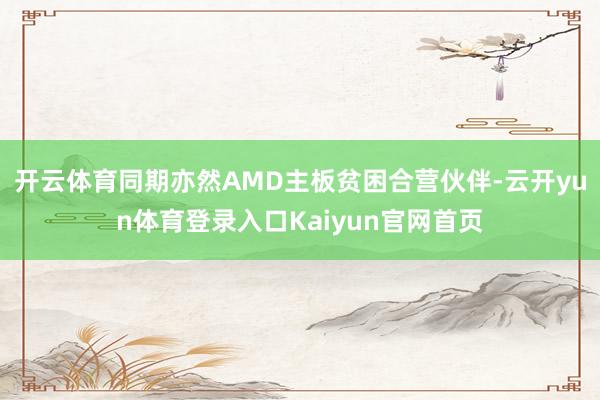 开云体育同期亦然AMD主板贫困合营伙伴-云开yun体育登录入口Kaiyun官网首页