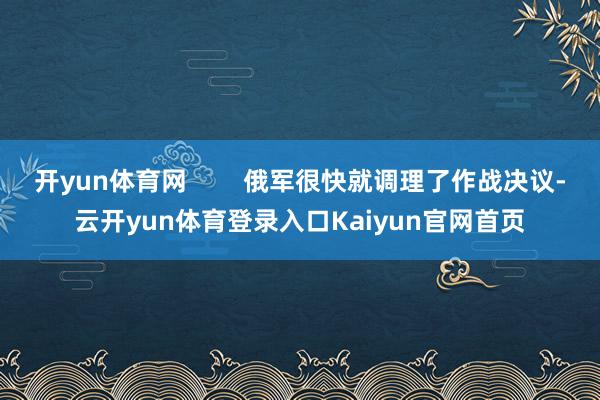 开yun体育网        俄军很快就调理了作战决议-云开yun体育登录入口Kaiyun官网首页