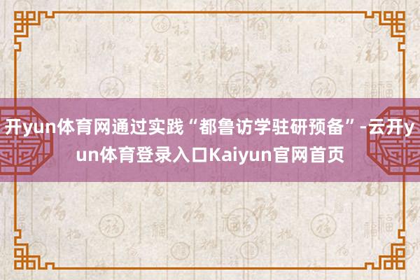 开yun体育网通过实践“都鲁访学驻研预备”-云开yun体育登录入口Kaiyun官网首页