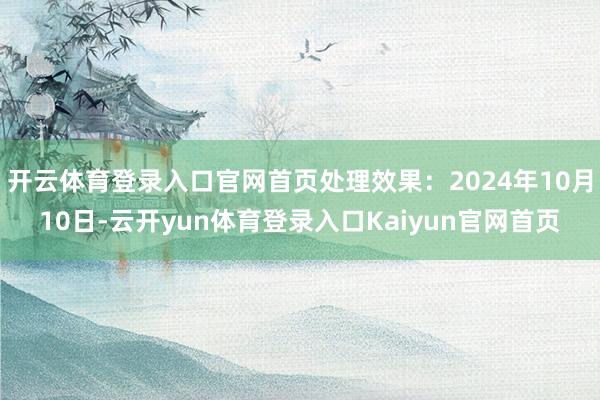 开云体育登录入口官网首页处理效果：2024年10月10日-云开yun体育登录入口Kaiyun官网首页