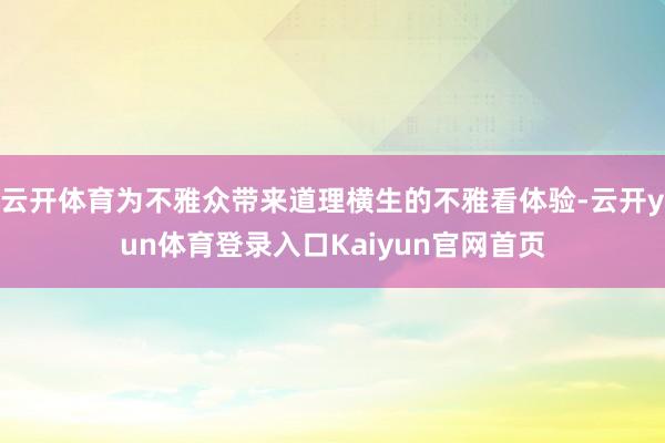 云开体育为不雅众带来道理横生的不雅看体验-云开yun体育登录入口Kaiyun官网首页