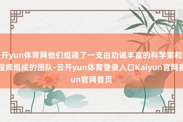 开yun体育网他们组建了一支由劝诫丰富的科学家和工程师组成的团队-云开yun体育登录入口Kaiyun官网首页