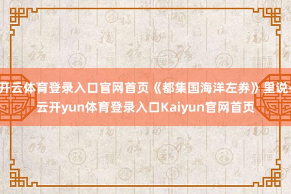 开云体育登录入口官网首页《都集国海洋左券》里说-云开yun体育登录入口Kaiyun官网首页