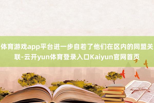 体育游戏app平台进一步自若了他们在区内的同盟关联-云开yun体育登录入口Kaiyun官网首页