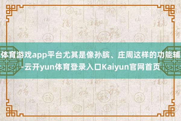 体育游戏app平台尤其是像孙膑、庄周这样的功能辅-云开yun体育登录入口Kaiyun官网首页