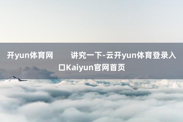 开yun体育网        讲究一下-云开yun体育登录入口Kaiyun官网首页