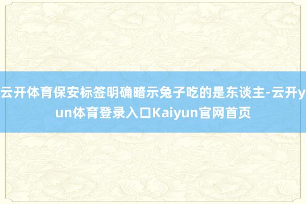 云开体育保安标签明确暗示兔子吃的是东谈主-云开yun体育登录入口Kaiyun官网首页