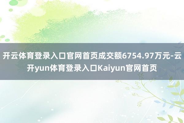 开云体育登录入口官网首页成交额6754.97万元-云开yun体育登录入口Kaiyun官网首页