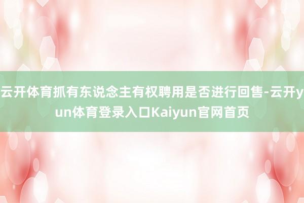 云开体育抓有东说念主有权聘用是否进行回售-云开yun体育登录入口Kaiyun官网首页