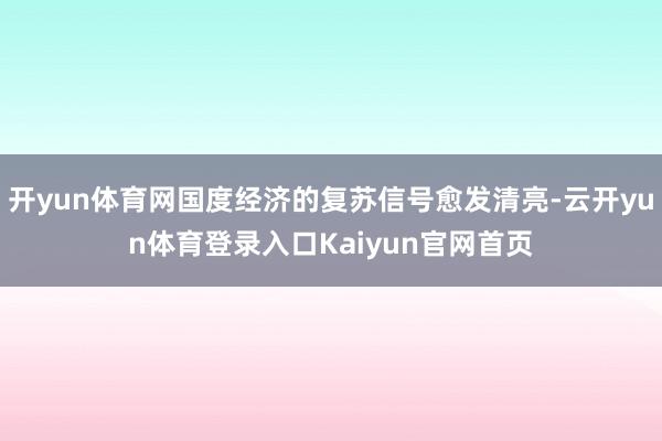 开yun体育网国度经济的复苏信号愈发清亮-云开yun体育登录入口Kaiyun官网首页