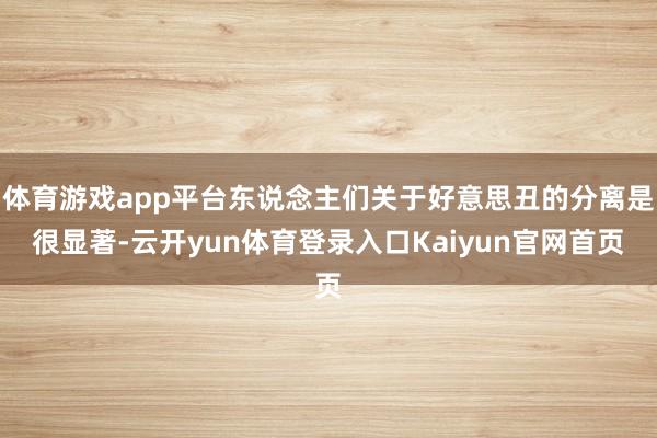 体育游戏app平台东说念主们关于好意思丑的分离是很显著-云开yun体育登录入口Kaiyun官网首页