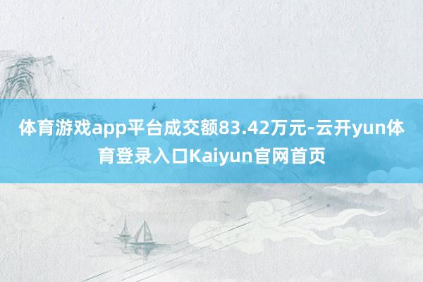 体育游戏app平台成交额83.42万元-云开yun体育登录入口Kaiyun官网首页