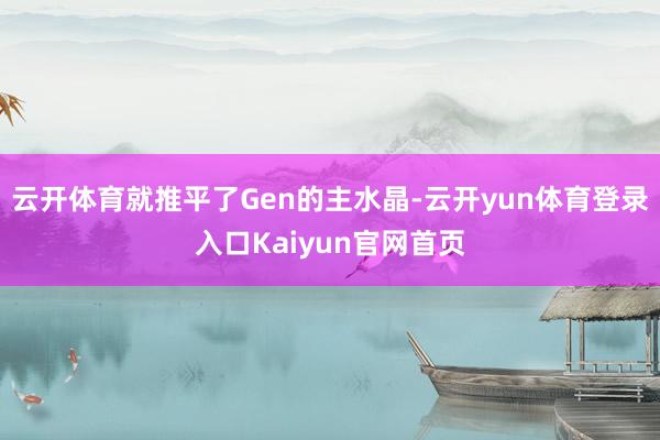 云开体育就推平了Gen的主水晶-云开yun体育登录入口Kaiyun官网首页